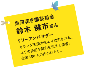 魚沼花き園芸組合　鈴木 健市さん リリーアンバサダー